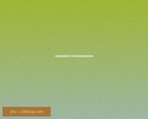 世界杯备战五大看点聚焦VAR判罚争议再起引发热议各队应对策略
